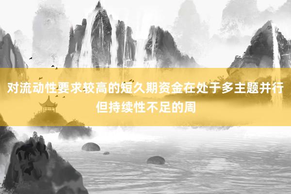 对流动性要求较高的短久期资金在处于多主题并行但持续性不足的周