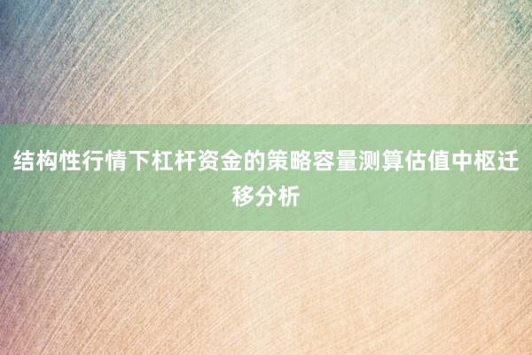 结构性行情下杠杆资金的策略容量测算估值中枢迁移分析