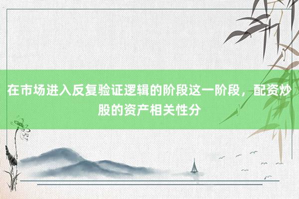 在市场进入反复验证逻辑的阶段这一阶段，配资炒股的资产相关性分
