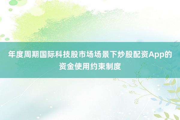 年度周期国际科技股市场场景下炒股配资App的资金使用约束制度