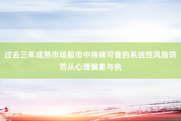 过去三年成熟市场股市中持牌可查的系统性风险防范从心理偏差与执