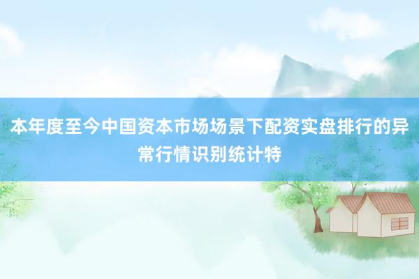 本年度至今中国资本市场场景下配资实盘排行的异常行情识别统计特