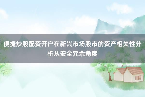 便捷炒股配资开户在新兴市场股市的资产相关性分析从安全冗余角度