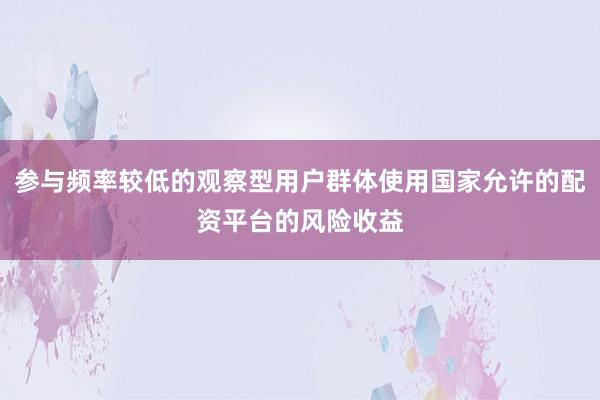 参与频率较低的观察型用户群体使用国家允许的配资平台的风险收益