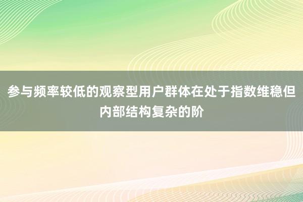 参与频率较低的观察型用户群体在处于指数维稳但内部结构复杂的阶