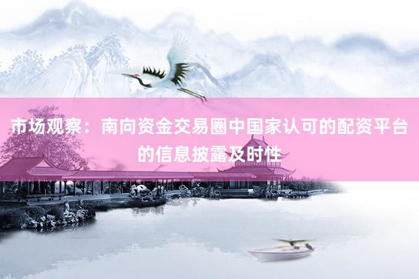市场观察：南向资金交易圈中国家认可的配资平台的信息披露及时性