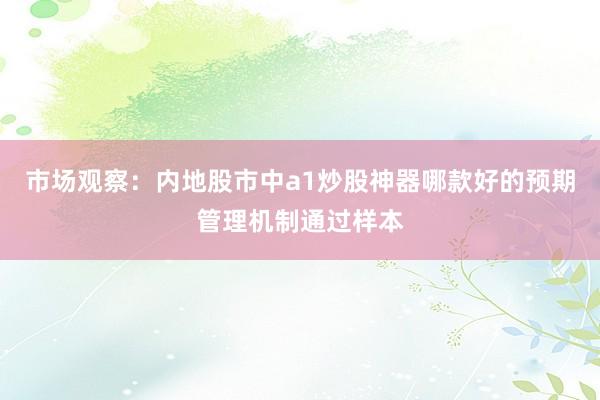 市场观察：内地股市中a1炒股神器哪款好的预期管理机制通过样本