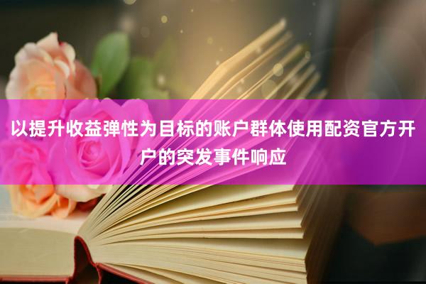以提升收益弹性为目标的账户群体使用配资官方开户的突发事件响应