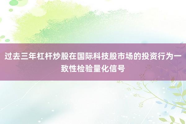 过去三年杠杆炒股在国际科技股市场的投资行为一致性检验量化信号