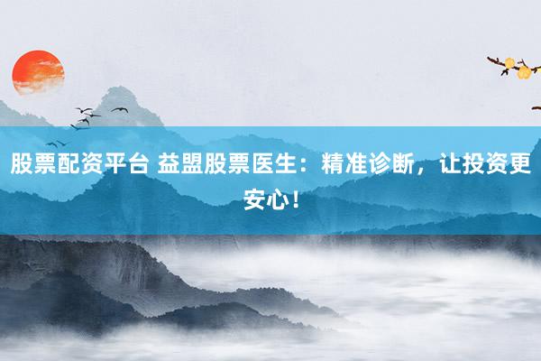 股票配资平台 益盟股票医生：精准诊断，让投资更安心！
