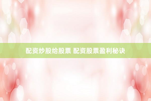配资炒股给股票 配资股票盈利秘诀