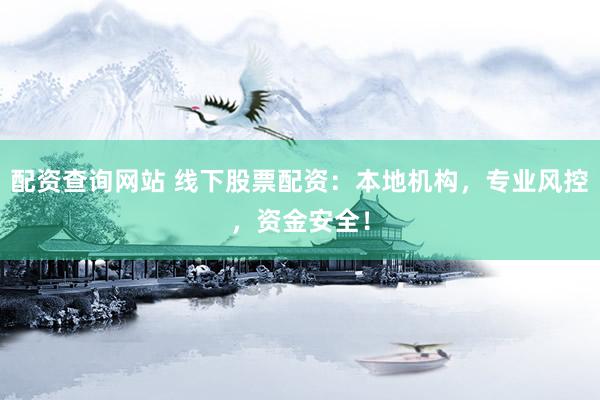 配资查询网站 线下股票配资：本地机构，专业风控，资金安全！