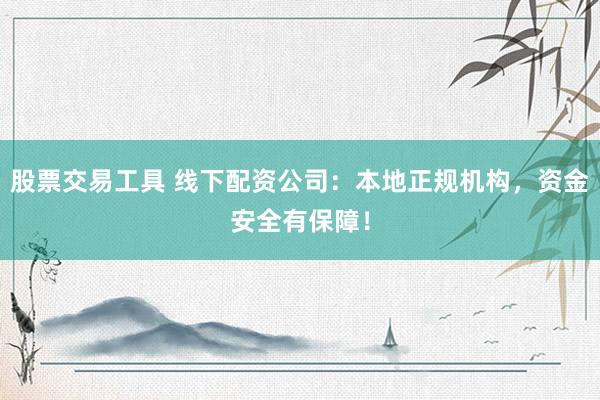股票交易工具 线下配资公司：本地正规机构，资金安全有保障！